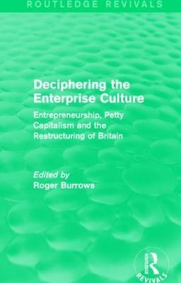 Deciphering the Enterprise Culture (Routledge Revivals): Entrepreneurship, Petty Capitalism and the Restructuring of Britain - cover
