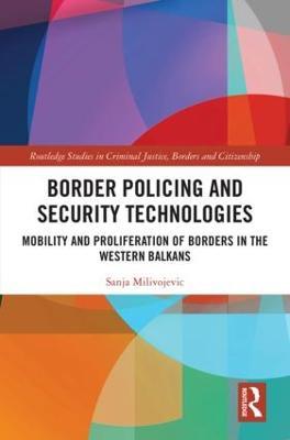 Border Policing and Security Technologies: Mobility and Proliferation of Borders in the Western Balkans - Sanja Milivojevic - cover