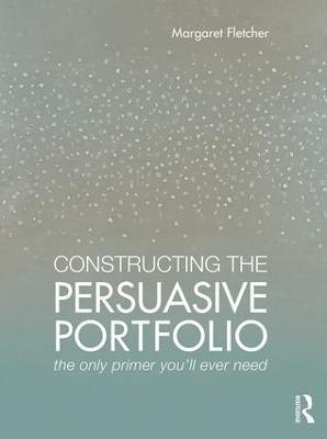 Constructing the Persuasive Portfolio: The Only Primer You’ll Ever Need - Margaret Fletcher - cover
