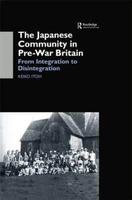 The Japanese Community in Pre-War Britain: From Integration to Disintegration - Keiko Itoh - cover