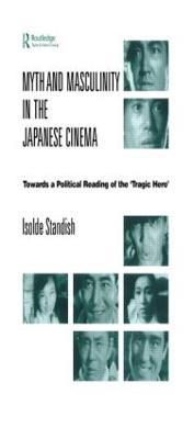 Myth and Masculinity in the Japanese Cinema: Towards a Political Reading of the Tragic Hero - Isolde Standish - cover