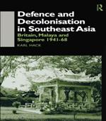 Defence and Decolonisation in South-East Asia: Britain, Malaya and Singapore 1941-1967