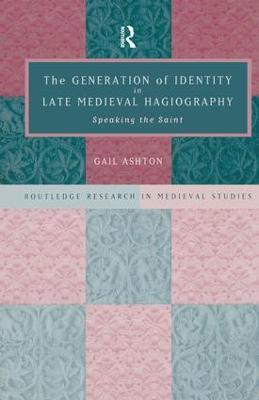 The Generation of Identity in Late Medieval Hagiography: Speaking the Saint - Gail Ashton - cover