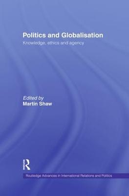 Politics and Globalisation: Knowledge, Ethics and Agency - Martin Shaw - cover