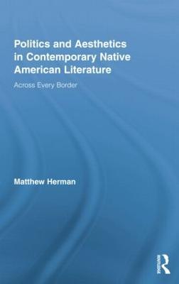 Politics and Aesthetics in Contemporary Native American Literature: Across Every Border - Matthew Herman - cover