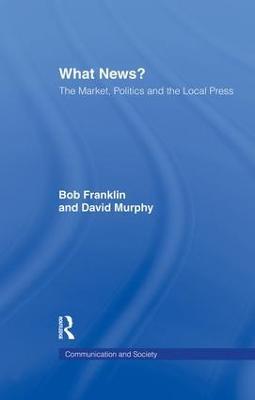 What News?: The Market, Politics and the Local Press - Bob Franklin,David Murphy - cover