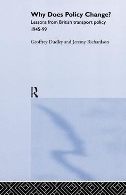 Why Does Policy Change?: Lessons from British Transport Policy 1945-99 - Geoffrey Dudley,Geoffrey Dudley,Jeremy Richardson - cover