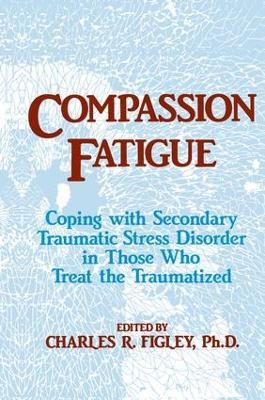 Compassion Fatigue: Coping With Secondary Traumatic Stress Disorder In Those Who Treat The Traumatized - Charles R. Figley - cover