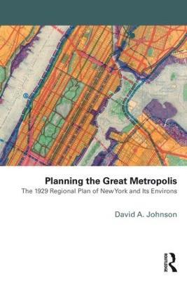 Planning the Great Metropolis: The 1929 regional plan of New York and its environs - David Johnson - cover