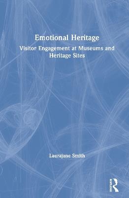 Emotional Heritage: Visitor Engagement at Museums and Heritage Sites - Laurajane Smith - cover