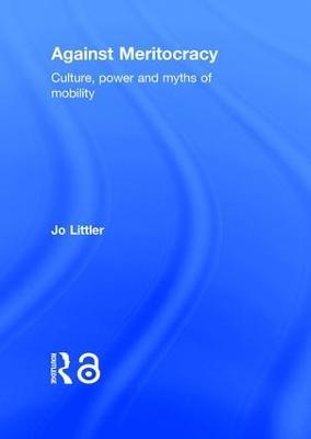 Against Meritocracy: Culture, power and myths of mobility - Jo Littler - cover