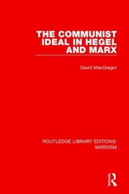The Communist Ideal in Hegel and Marx (RLE Marxism) - David MacGregor - cover