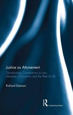 Justice as Attunement: Transforming Constitutions in Law, Literature, Economics and the Rest of Life - Richard Dawson - cover