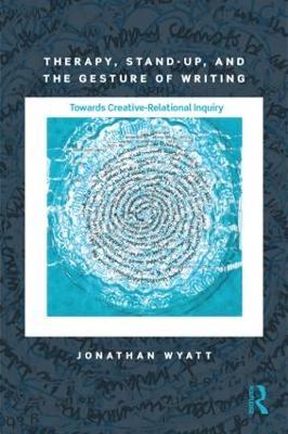 Therapy, Stand-Up, and the Gesture of Writing: Towards Creative-Relational Inquiry - Jonathan Wyatt - cover