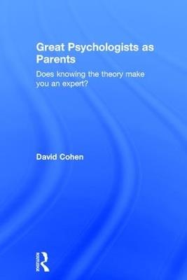 Great Psychologists as Parents: Does knowing the theory make you an expert? - David Cohen - cover