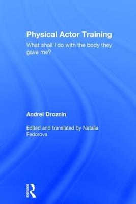 Physical Actor Training: What Shall I Do with the Body They Gave Me? - Andrei Droznin - cover