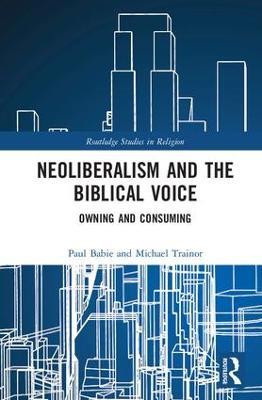 Neoliberalism and the Biblical Voice: Owning and Consuming - Paul Babie,Michael Trainor - cover