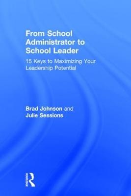 From School Administrator to School Leader: 15 Keys to Maximizing Your Leadership Potential - Brad Johnson,Julie Sessions - cover