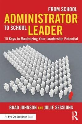 From School Administrator to School Leader: 15 Keys to Maximizing Your Leadership Potential - Brad Johnson,Julie Sessions - cover