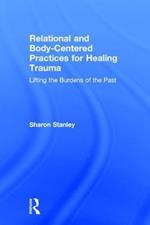 Relational and Body-Centered Practices for Healing Trauma: Lifting the Burdens of the Past