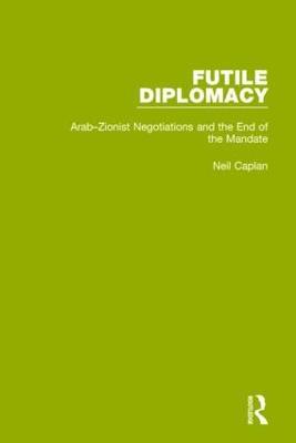 Futile Diplomacy, Volume 2: Arab-Zionist Negotiations and the End of the Mandate - Neil Caplan - cover