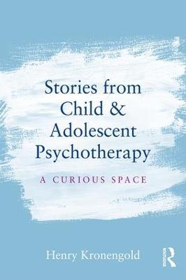 Stories from Child & Adolescent Psychotherapy: A Curious Space - Henry Kronengold - cover