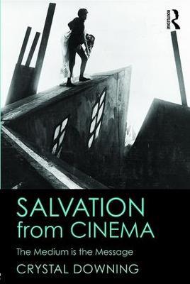 Salvation from Cinema: The Medium is the Message - Crystal Downing - cover