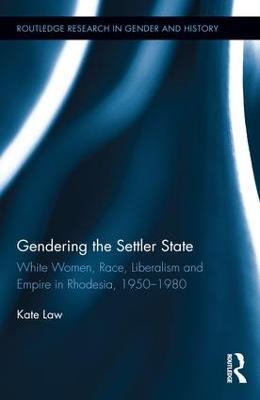 Gendering the Settler State: White Women, Race, Liberalism and Empire in Rhodesia, 1950-1980 - Kate Law - cover