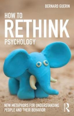 How to Rethink Psychology: New metaphors for understanding people and their behavior - Bernard Guerin - cover
