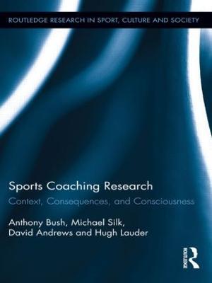 Sports Coaching Research: Context, Consequences, and Consciousness - Anthony Bush,Michael Silk,David Andrews - cover