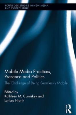 Mobile Media Practices, Presence and Politics: The Challenge of Being Seamlessly Mobile - cover