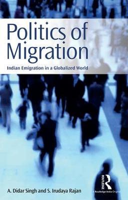 Politics of Migration: Indian Emigration in a Globalized World - A. Didar Singh,S. Irudaya Rajan - cover