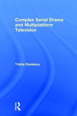 Complex Serial Drama and Multiplatform Television - Trisha Dunleavy - cover