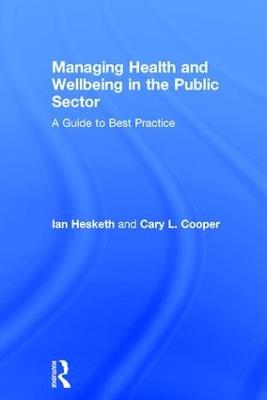 Managing Health and Wellbeing in the Public Sector: A Guide to Best Practice - Cary L. Cooper,Ian Hesketh - cover