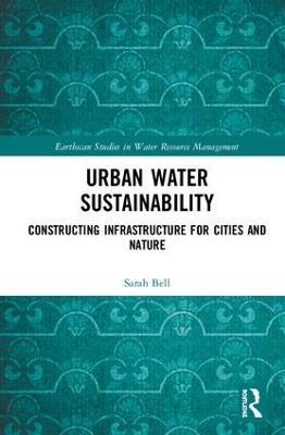 Urban Water Sustainability: Constructing Infrastructure for Cities and Nature - Sarah Bell - cover