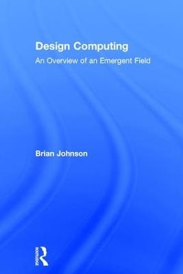 Design Computing: An Overview of an Emergent Field - Brian Johnson - cover