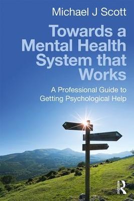 Towards a Mental Health System that Works: A professional guide to getting psychological help - Michael J Scott - cover