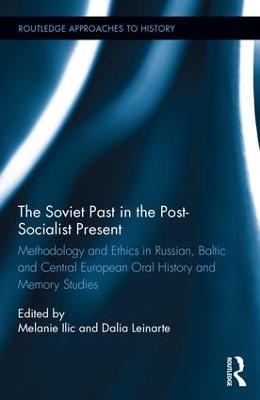 The Soviet Past in the Post-Socialist Present: Methodology and Ethics in Russian, Baltic and Central European Oral History and Memory Studies - cover