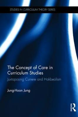 The Concept of Care in Curriculum Studies: Juxtaposing Currere and Hakbeolism - Jung-Hoon Jung - cover