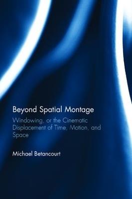 Beyond Spatial Montage: Windowing, or the Cinematic Displacement of Time, Motion, and Space - Michael Betancourt - cover
