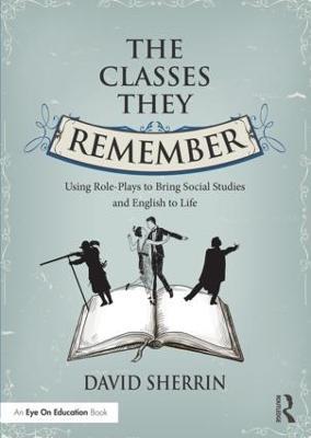 The Classes They Remember: Using Role-Plays to Bring Social Studies and English to Life - David Sherrin - cover