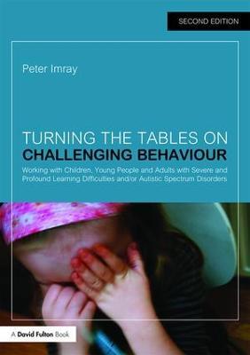 Turning the Tables on Challenging Behaviour: Working with Children, Young People and Adults with Severe and Profound Learning Difficulties and/or Autistic Spectrum Disorders - Peter Imray - cover