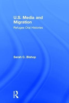 U.S. Media and Migration: Refugee Oral Histories - Sarah C. Bishop - cover
