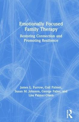 Emotionally Focused Family Therapy: Restoring Connection and Promoting Resilience - James L. Furrow,Gail Palmer,Susan M. Johnson - cover