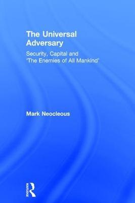 The Universal Adversary: Security, Capital and 'The Enemies of All Mankind' - Mark Neocleous - cover