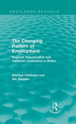 The Changing Pattern of Employment: Regional Specialisation and Industrial Localisation in Britain - Michael Chisholm,Jim Oeppen - cover