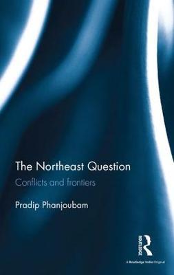The Northeast Question: Conflicts and frontiers - Pradip Phanjoubam - cover