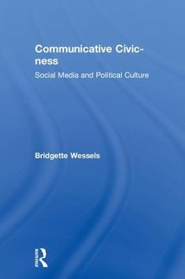 Communicative Civic-ness: Social Media and Political Culture - Bridgette Wessels - cover