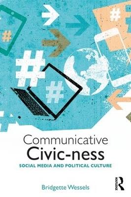 Communicative Civic-ness: Social Media and Political Culture - Bridgette Wessels - cover