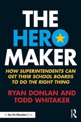 The Hero Maker: How Superintendents Can Get their School Boards to Do the Right Thing - Ryan Donlan,Todd Whitaker - cover
